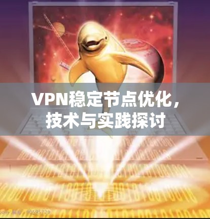 VPN稳定节点优化，技术与实践探讨