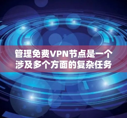 管理免费VPN节点是一个涉及多个方面的复杂任务，需要细致规划和持续维护。以下是一个有条理的指南，帮助您有效地管理这些节点