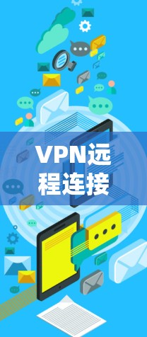 VPN远程连接工具是一种通过互联网创建安全连接的技术，允许用户访问远程网络并保护隐私。以下是关于VPN远程连接工具的详细介绍